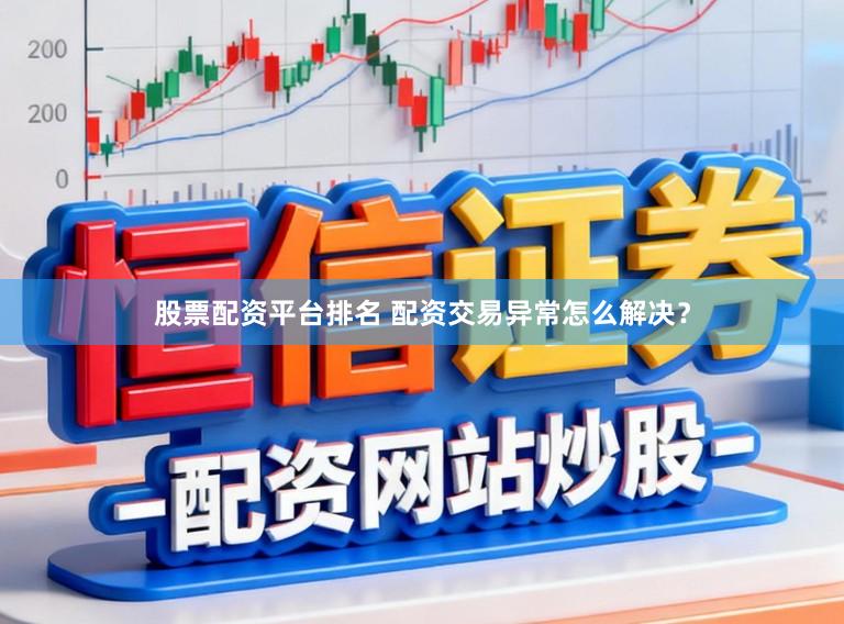 股票配资平台排名 配资交易异常怎么解决？