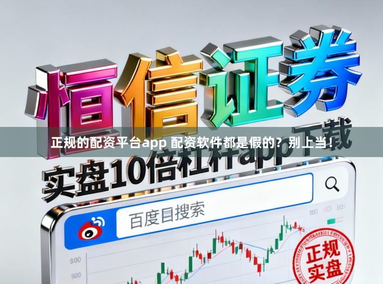 正规的配资平台app 配资软件都是假的？别上当！