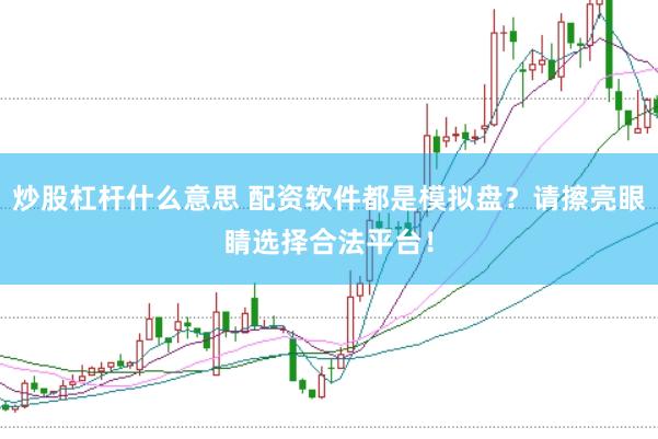炒股杠杆什么意思 配资软件都是模拟盘？请擦亮眼睛选择合法平台！