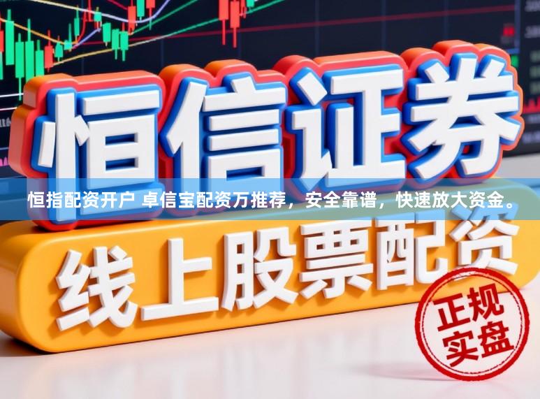 恒指配资开户 卓信宝配资万推荐，安全靠谱，快速放大资金。