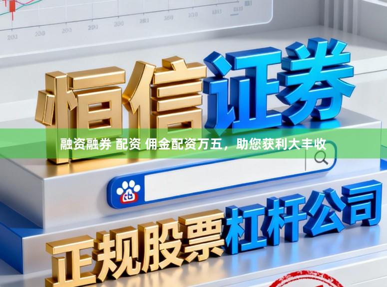融资融券 配资 佣金配资万五，助您获利大丰收