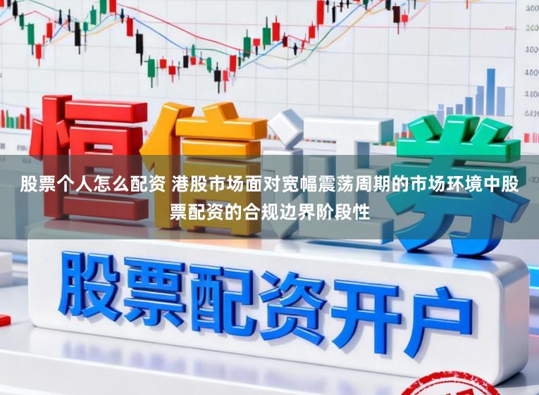 股票个人怎么配资 港股市场面对宽幅震荡周期的市场环境中股票配资的合规边界阶段性