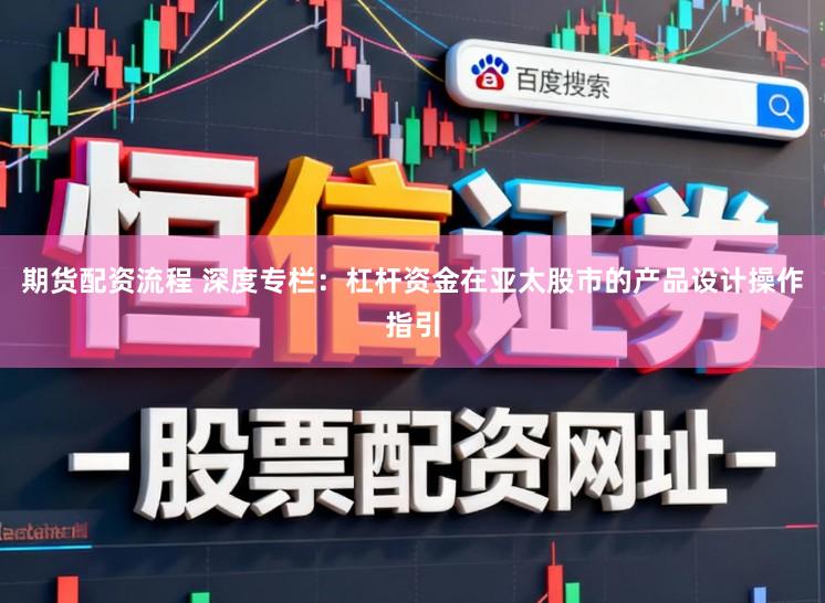 期货配资流程 深度专栏：杠杆资金在亚太股市的产品设计操作指引