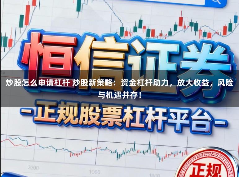 炒股怎么申请杠杆 炒股新策略：资金杠杆助力，放大收益，风险与机遇并存！